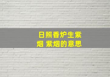 日照香炉生紫烟 紫烟的意思